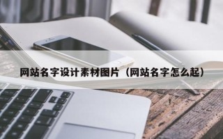 张北网站名字设计素材图片（网站名字怎么起）